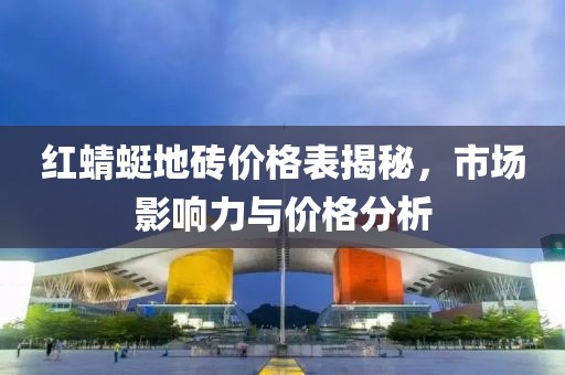 红蜻蜓地砖价格表揭秘，市场影响力与价格分析