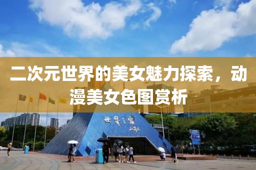 二次元世界的美女魅力探索，动漫美女色图赏析