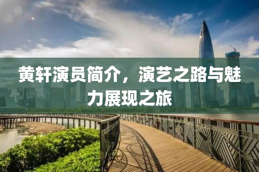黄轩演员简介，演艺之路与魅力展现之旅