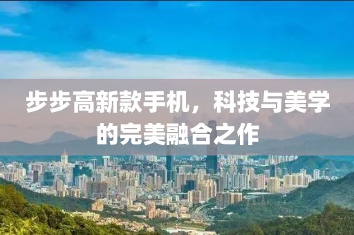 步步高新款手机，科技与美学的完美融合之作