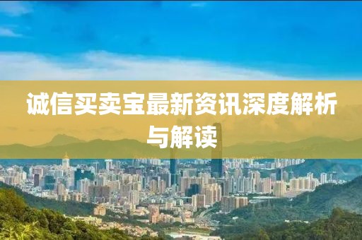 诚信买卖宝最新资讯深度解析与解读