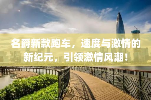 名爵新款跑车，速度与激情的新纪元，引领激情风潮！