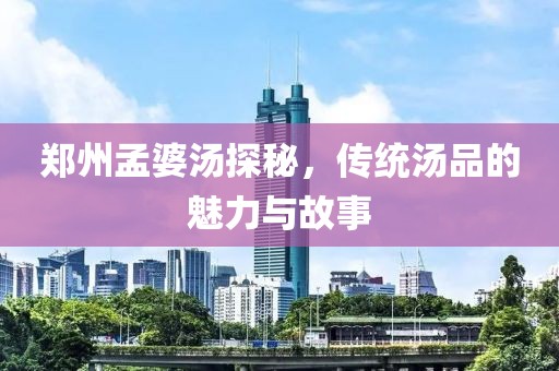 郑州孟婆汤探秘，传统汤品的魅力与故事
