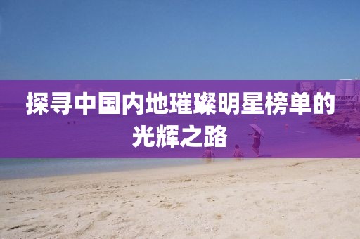 探寻中国内地璀璨明星榜单的光辉之路