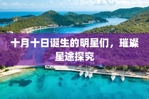 十月十日诞生的明星们，璀璨星途探究