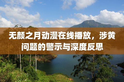 无颜之月动漫在线播放，涉黄问题的警示与深度反思