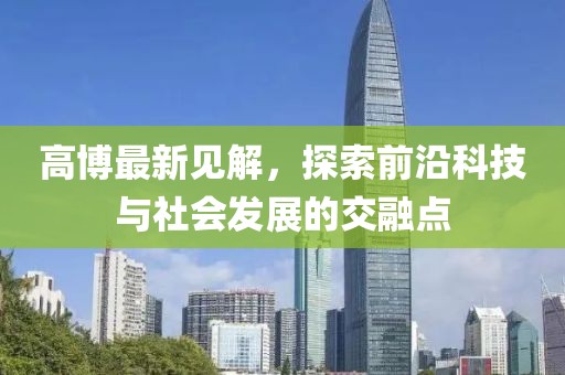 高博最新见解，探索前沿科技与社会发展的交融点
