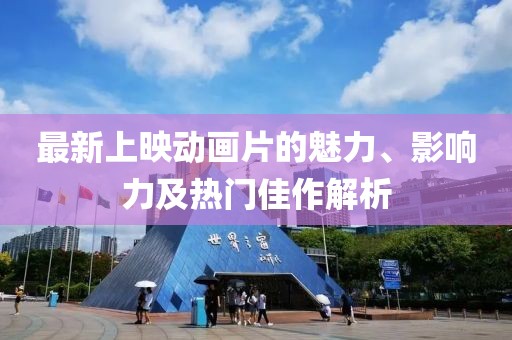 最新上映动画片的魅力、影响力及热门佳作解析