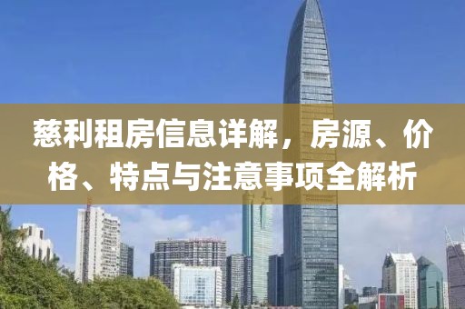 慈利租房信息详解，房源、价格、特点与注意事项全解析