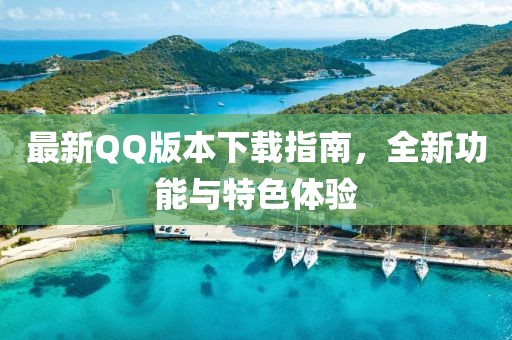 最新QQ版本下载指南，全新功能与特色体验