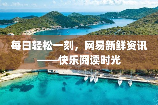 每日轻松一刻，网易新鲜资讯——快乐阅读时光