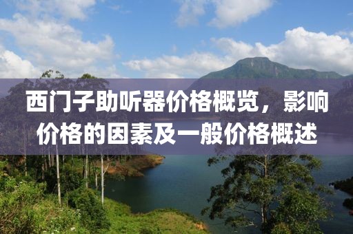 西门子助听器价格概览，影响价格的因素及一般价格概述