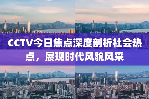 CCTV今日焦点深度剖析社会热点，展现时代风貌风采
