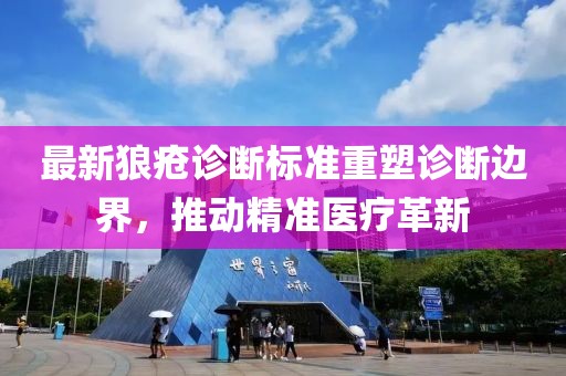 最新狼疮诊断标准重塑诊断边界，推动精准医疗革新