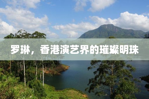 罗琳，香港演艺界的璀璨明珠