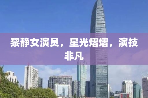 黎静女演员，星光熠熠，演技非凡