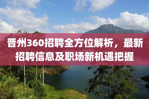 晋州360招聘全方位解析，最新招聘信息及职场新机遇把握