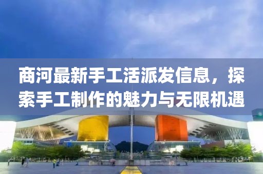 商河最新手工活派发信息，探索手工制作的魅力与无限机遇
