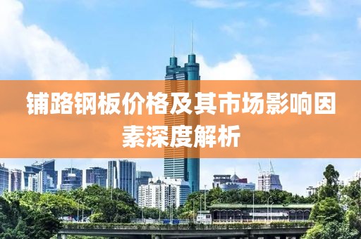 铺路钢板价格及其市场影响因素深度解析