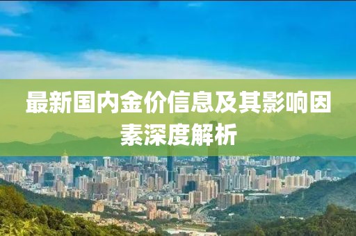 最新国内金价信息及其影响因素深度解析