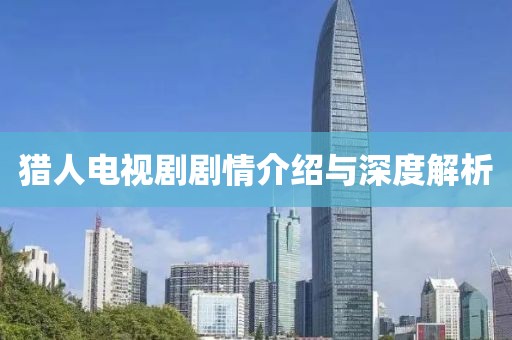 猎人电视剧剧情介绍与深度解析