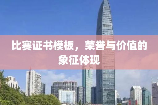 比赛证书模板，荣誉与价值的象征体现