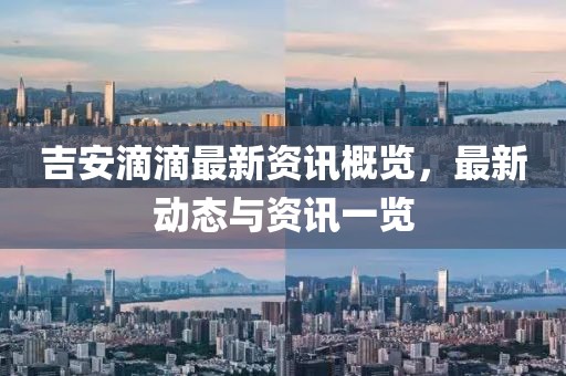 吉安滴滴最新资讯概览，最新动态与资讯一览