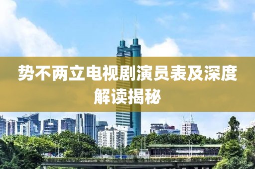 势不两立电视剧演员表及深度解读揭秘