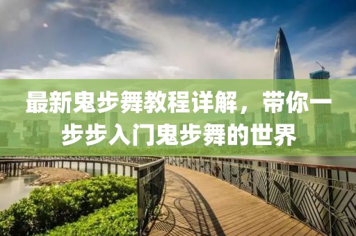 最新鬼步舞教程详解，带你一步步入门鬼步舞的世界