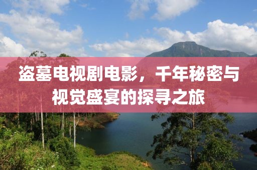 盗墓电视剧电影，千年秘密与视觉盛宴的探寻之旅