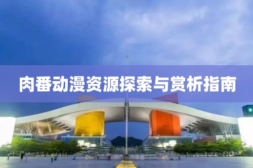 肉番动漫资源探索与赏析指南