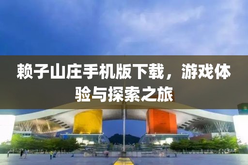赖子山庄手机版下载，游戏体验与探索之旅