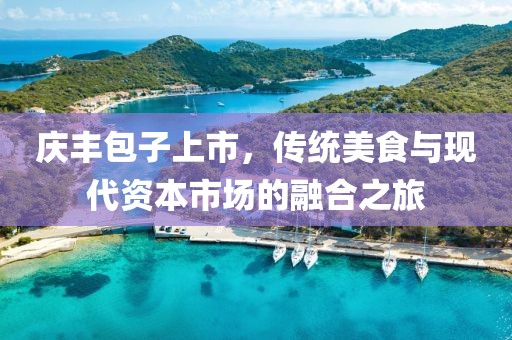 庆丰包子上市，传统美食与现代资本市场的融合之旅