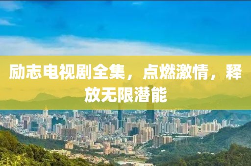 励志电视剧全集，点燃激情，释放无限潜能