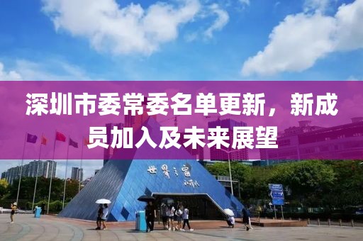 深圳市委常委名单更新，新成员加入及未来展望