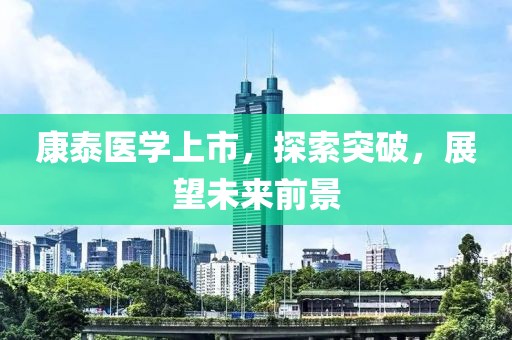 康泰医学上市，探索突破，展望未来前景
