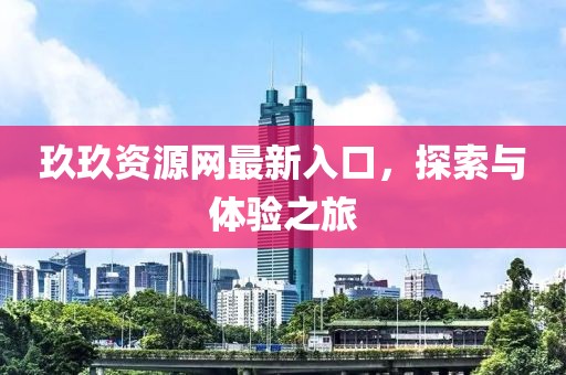 玖玖资源网最新入口，探索与体验之旅