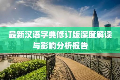 最新汉语字典修订版深度解读与影响分析报告