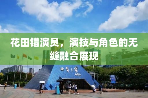 花田错演员，演技与角色的无缝融合展现