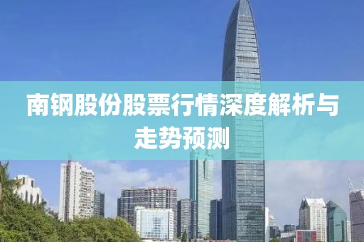 南钢股份股票行情深度解析与走势预测