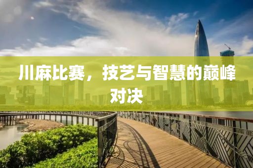 川麻比赛，技艺与智慧的巅峰对决