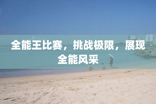 全能王比赛，挑战极限，展现全能风采