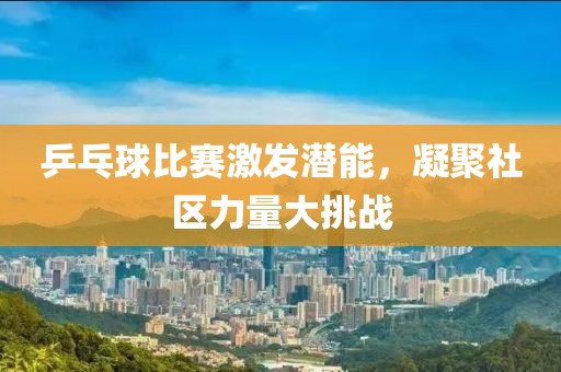 乒乓球比赛激发潜能，凝聚社区力量大挑战