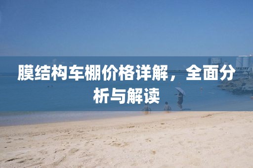 膜结构车棚价格详解，全面分析与解读