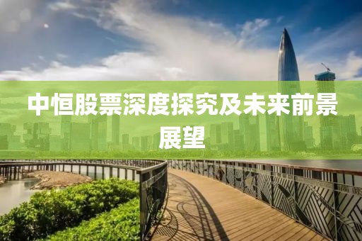 中恒股票深度探究及未来前景展望