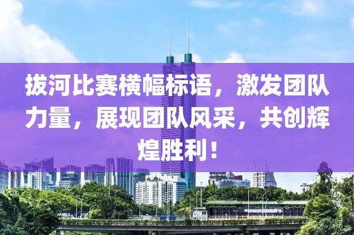 拔河比赛横幅标语，激发团队力量，展现团队风采，共创辉煌胜利！