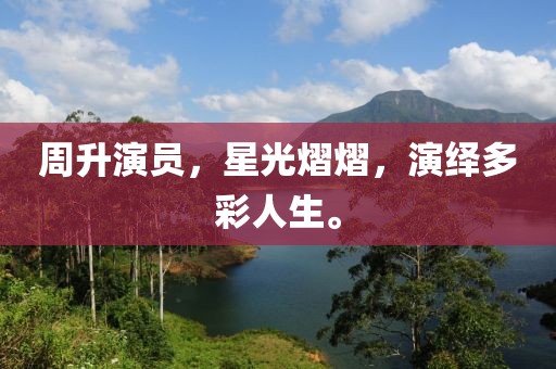 周升演员，星光熠熠，演绎多彩人生。