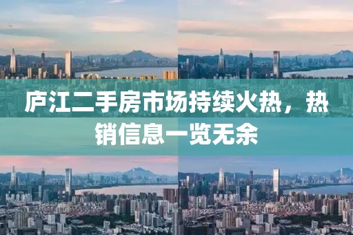 庐江二手房市场持续火热，热销信息一览无余