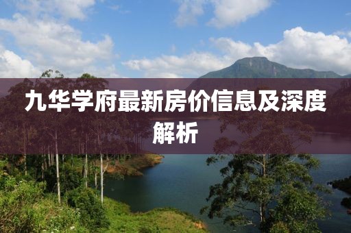 九华学府最新房价信息及深度解析