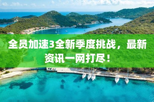 全员加速3全新季度挑战，最新资讯一网打尽！